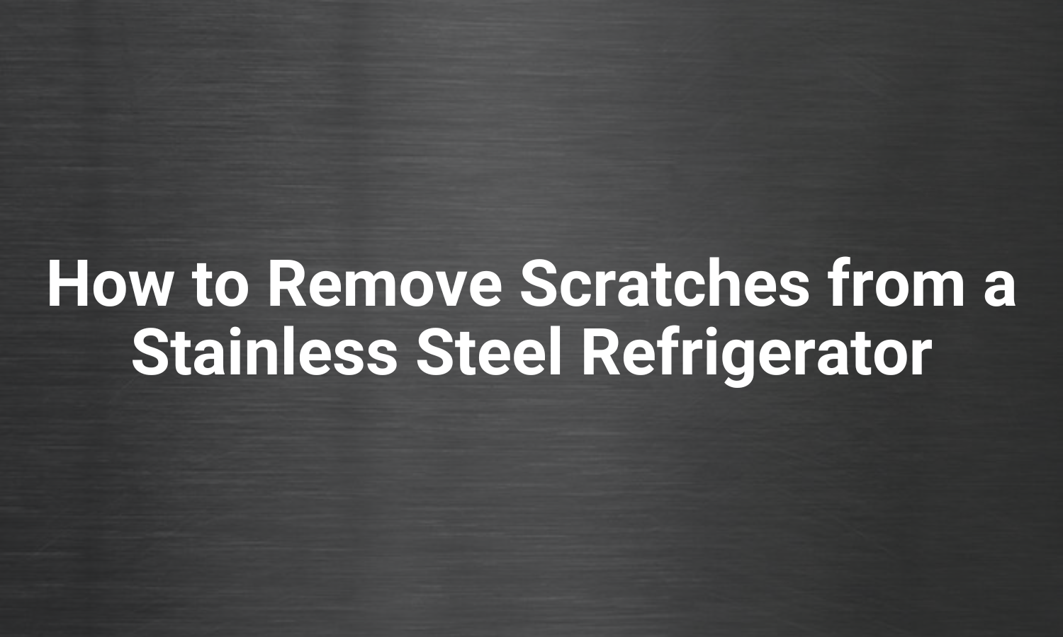 How to Remove Scratches from a Stainless Steel Refrigerator